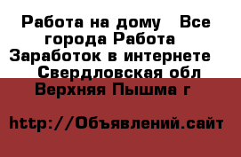 Работа на дому - Все города Работа » Заработок в интернете   . Свердловская обл.,Верхняя Пышма г.